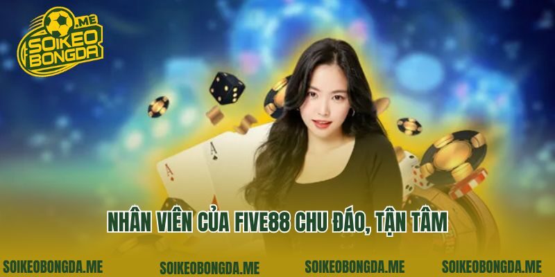 Nhân viên của Five88 chu đáo, tận tâm