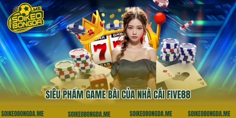 Siêu phẩm game bài của nhà cái Five88