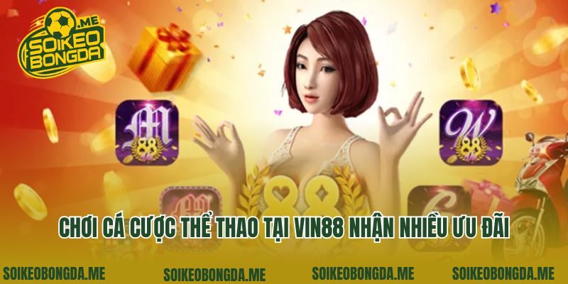 Chơi cá cược thể thao tại Vin88 nhận nhiều ưu đãi